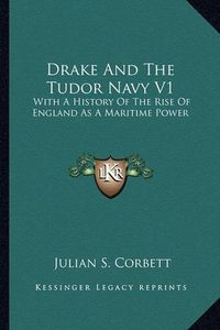 Cover image for Drake and the Tudor Navy V1 Drake and the Tudor Navy V1: With a History of the Rise of England as a Maritime Power with a History of the Rise of England as a Maritime Power