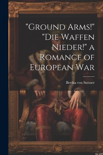 Cover image for "Ground Arms!" "Die Waffen Nieder!" a Romance of European War