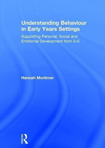 Cover image for Understanding Behaviour in Early Years Settings: Supporting Personal, Social and Emotional Development from 0-5