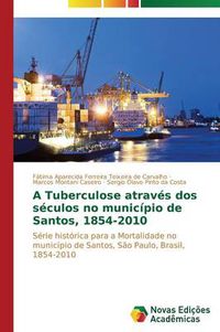 Cover image for A Tuberculose atraves dos seculos no municipio de Santos, 1854-2010