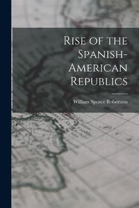 Cover image for Rise of the Spanish-American Republics