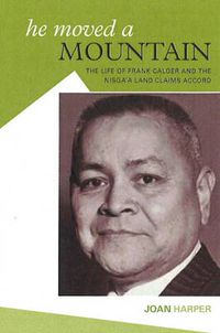 Cover image for He Moved a Mountain: The Life of Frank Calfer & the Nisga'a Land Claims Accord
