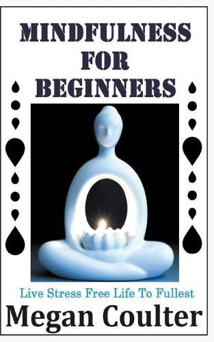 Cover image for Mindfulness For Beginners: Live Stress Free Life To Fullest