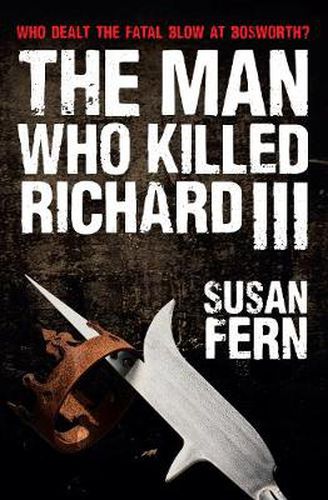 Cover image for The Man Who Killed Richard III: Who Dealt the Fatal Blow at Bosworth?