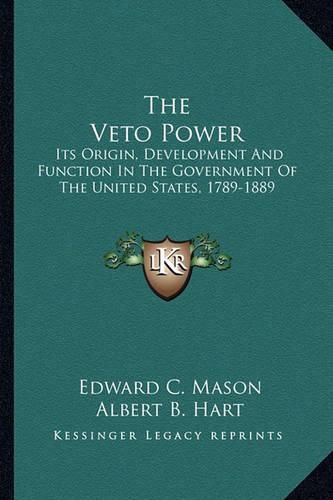 Cover image for The Veto Power: Its Origin, Development and Function in the Government of the United States, 1789-1889