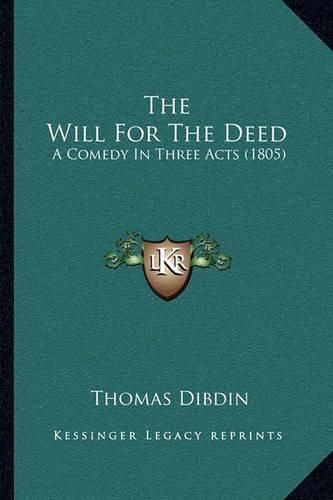 Cover image for The Will for the Deed: A Comedy in Three Acts (1805)