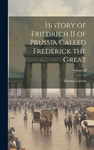 Cover image for History of Friedrich II of Prussia Called Frederick the Great; Volume II