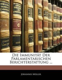 Cover image for Die Immunit T Der Parlamentarischen Berichterstattung ...