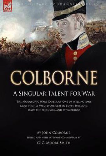 Cover image for Colborne: A Singular Talent for War: The Napoleonic Wars Career of One of Wellington's Most Highly Valued Officers in Egypt, Holland, Italy, the Peninsula and at Waterloo