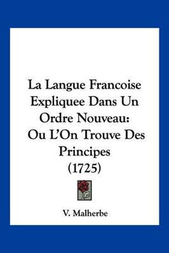 Cover image for La Langue Francoise Expliquee Dans Un Ordre Nouveau: Ou L'On Trouve Des Principes (1725)