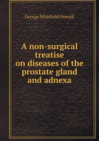 Cover image for A non-surgical treatise on diseases of the prostate gland and adnexa