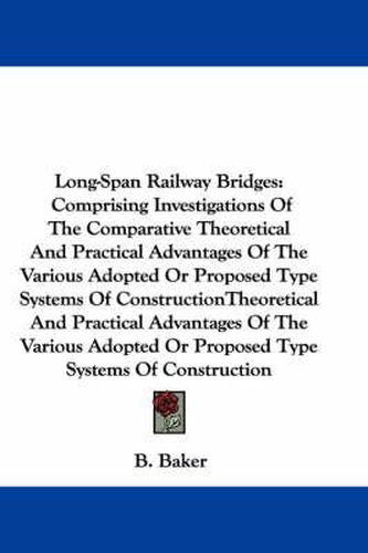 Cover image for Long-Span Railway Bridges: Comprising Investigations of the Comparative Theoretical and Practical Advantages of the Various Adopted or Proposed Type Systems of Construction