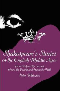 Cover image for Shakespeare's Stories of the English Middle Ages: From Richard the Second, Henry the Fourth and Henry the Fifth