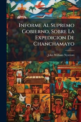 Cover image for Informe Al Supremo Gobierno, Sobre La Expedicion de Chanchamayo