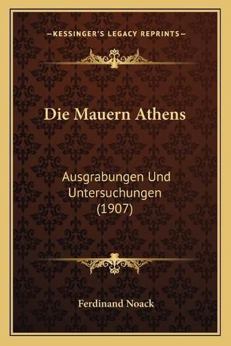 Cover image for Die Mauern Athens: Ausgrabungen Und Untersuchungen (1907)