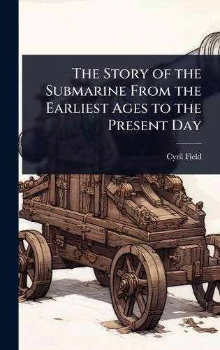 Cover image for The Story of the Submarine From the Earliest Ages to the Present Day