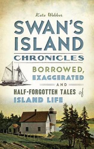 Cover image for Swan's Island Chronicles: Borrowed, Exaggerated and Half-Forgotten Tales of Island Life