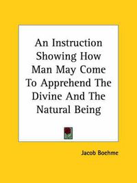 Cover image for An Instruction Showing How Man May Come to Apprehend the Divine and the Natural Being