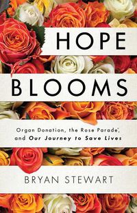 Cover image for Hope Blooms: Organ Donation, the Rose Parade(r), and Our Journey to Save Lives