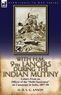 Cover image for With H.M. 9th Lancers During the Indian Mutiny: Letters from an Officer of the Delhi Spearmen on Campaign in India, 1857-58