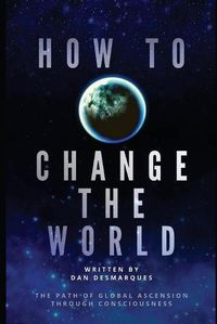 Cover image for How to Change the World: The Path of Global Ascension Through Consciousness