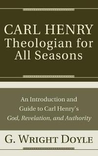 Cover image for Carl Henry--Theologian for All Seasons: An Introduction and Guide to Carl Henry's God, Revelation, and Authority