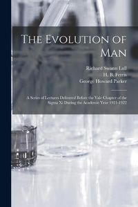 Cover image for The Evolution of Man: a Series of Lectures Delivered Before the Yale Chapter of the Sigma xi During the Academic Year 1921-1922