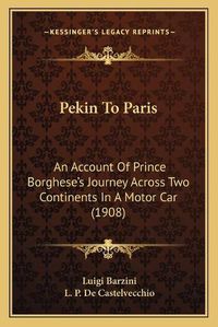 Cover image for Pekin to Paris: An Account of Prince Borghese's Journey Across Two Continents in a Motor Car (1908)