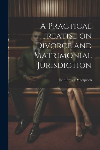 A Practical Treatise on Divorce and Matrimonial Jurisdiction