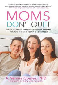 Cover image for Moms Don't Quit!: How to Influence, Empower and Stay Connected with Your Tween or Teen in a Noisy World