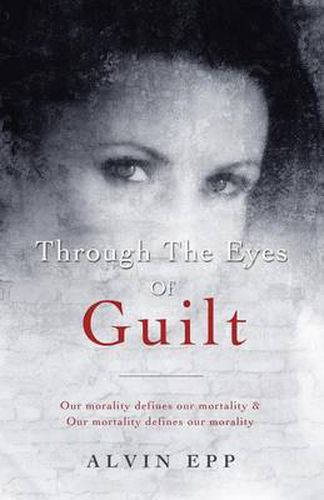 Cover image for Through the Eyes of Guilt: Motivation of Life Through the Eyes of Guilt---- Our Morality Defines Our Mortality and Our Mortality Defines Our Mo