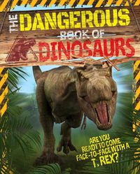 Cover image for The Dangerous Book of Dinosaurs: Are You Ready to Come Face-to-Face with a T-Rex?