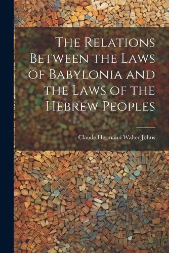 The Relations Between the Laws of Babylonia and the Laws of the Hebrew Peoples