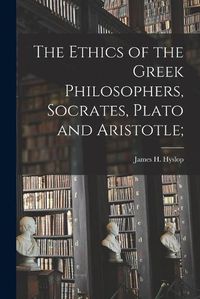 Cover image for The Ethics of the Greek Philosophers, Socrates, Plato and Aristotle;