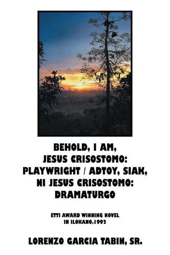 Cover image for Behold, I Am, Jesus Crisostomo: Playwright / Adtoy, Siak, Ni Jesus Crisostomo: Dramaturgo