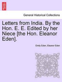 Cover image for Letters from India. by the Hon. E. E. Edited by Her Niece [The Hon. Eleanor Eden].