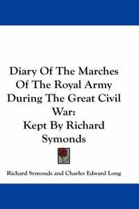 Cover image for Diary of the Marches of the Royal Army During the Great Civil War: Kept by Richard Symonds