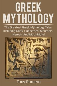 Cover image for Greek Mythology: The greatest Greek Mythology tales, including gods, goddesses, monsters, heroes, and much more!