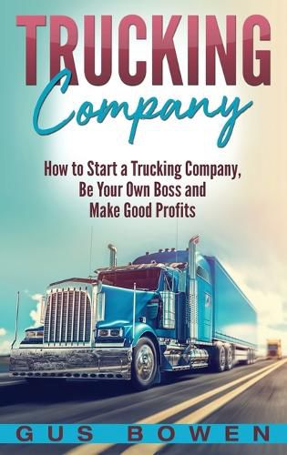 Cover image for Trucking Company: How to Start a Trucking Company, Be Your Own Boss, and Make Good Profits