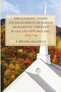 Cover image for The Covenant Sealed: The Development of Puritan Sacramental Theology in Old and New England, 1570-1720