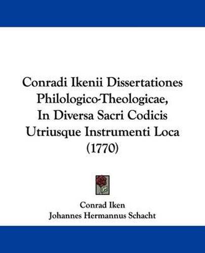 Cover image for Conradi Ikenii Dissertationes Philologico-Theologicae, In Diversa Sacri Codicis Utriusque Instrumenti Loca (1770)