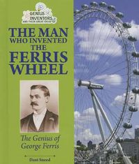 Cover image for The Man Who Invented the Ferris Wheel: The Genius of George Ferris