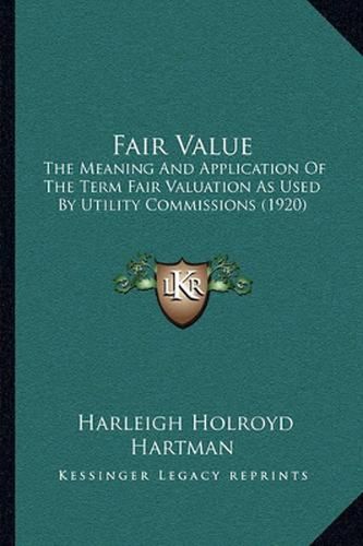 Cover image for Fair Value: The Meaning and Application of the Term Fair Valuation as Used by Utility Commissions (1920)