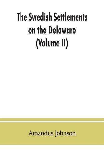 The Swedish settlements on the Delaware: their history and relation to the Indians, Dutch and English, 1638-1664: with an account of the South, the New Sweden, and the American companies, and the efforts of Sweden to regain the colony (Volume II)