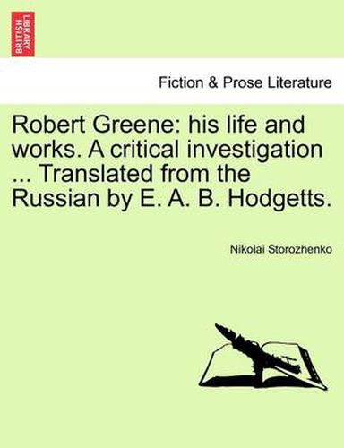 Cover image for Robert Greene: His Life and Works. a Critical Investigation ... Translated from the Russian by E. A. B. Hodgetts.