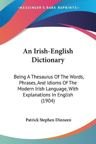 Cover image for An Irish-English Dictionary: Being a Thesaurus of the Words, Phrases, and Idioms of the Modern Irish Language, with Explanations in English (1904)