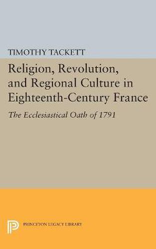 Cover image for Religion, Revolution, and Regional Culture in Eighteenth-Century France: The Ecclesiastical Oath of 1791