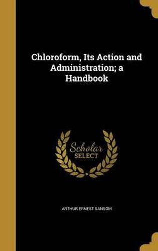 Cover image for Chloroform, Its Action and Administration; A Handbook