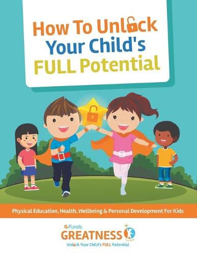 Cover image for FUNDA Greatness How To Unlock Your Child's FULL Potential: Physical Education, Emotional, Social Well Being & Personal Development