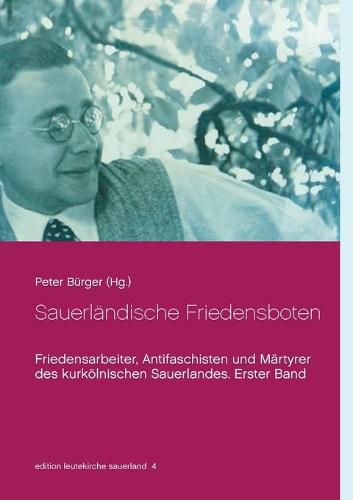 Sauerlandische Friedensboten: Friedensarbeiter, Antifaschisten und Martyrer des kurkoelnischen Sauerlandes. Erster Band